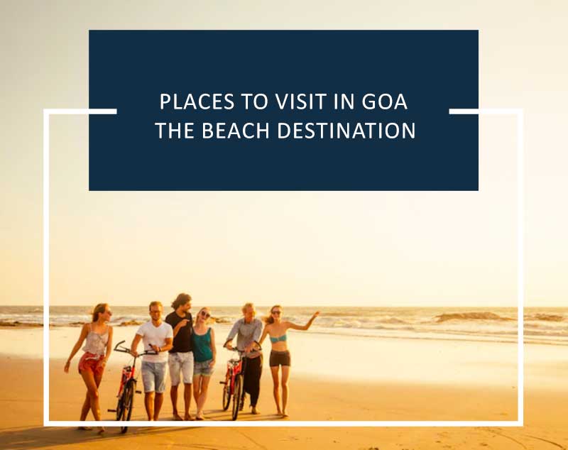 Places to Visit in Goa the Beach Destination That Everyone's Talking About