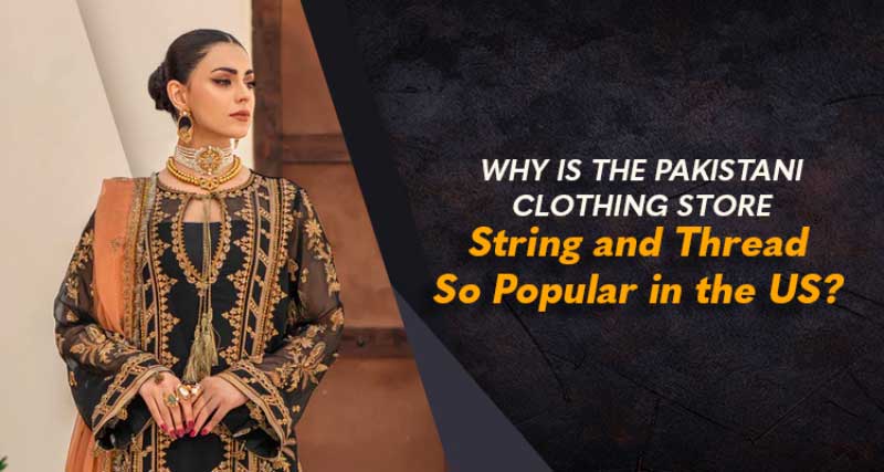 Why is the Pakistani Clothing Store String and Thread So Popular in the US?