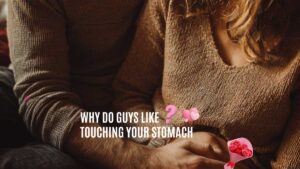 Why Do Guys Like Touching Your Stomach