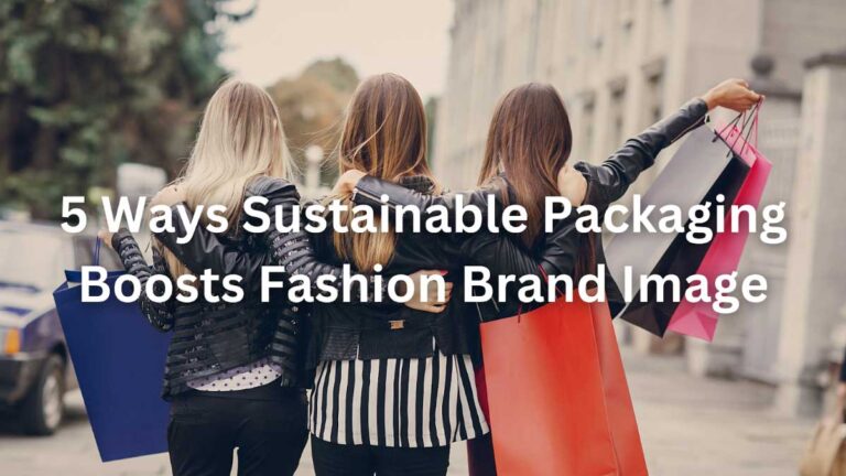 5 Ways Sustainable Packaging Boosts Fashion Brand Image