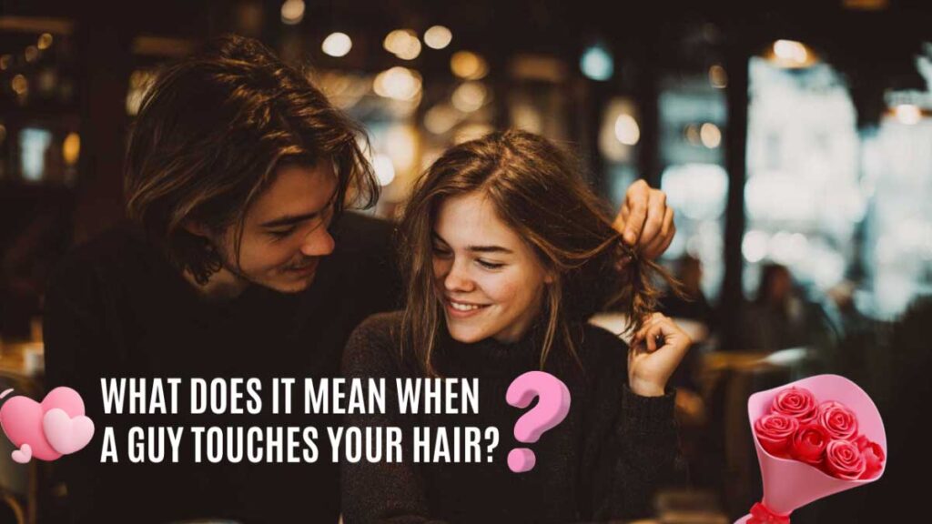 What Does It Mean When a Guy Touches Your Hair