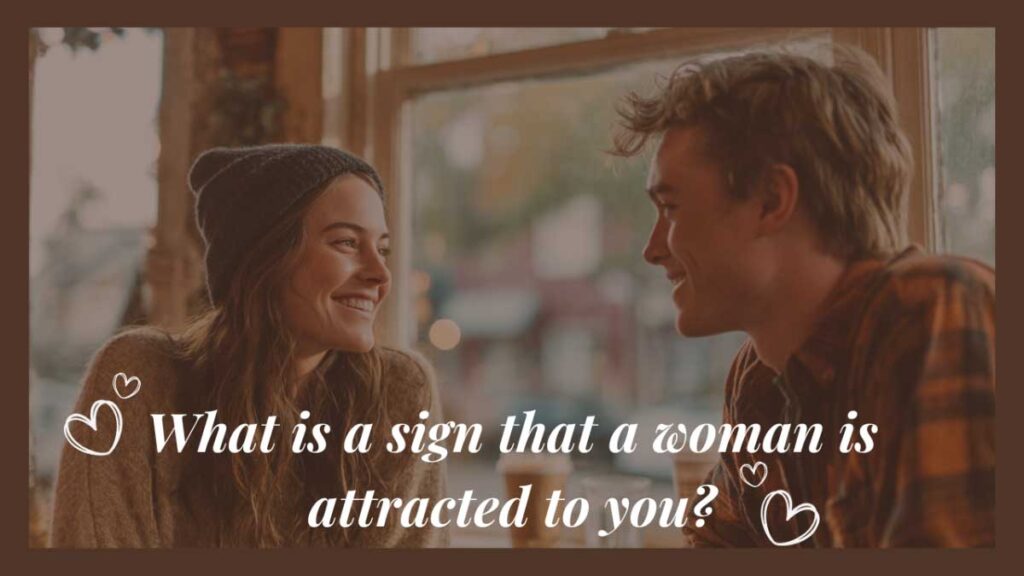 What is a sign that a woman is attracted to you?