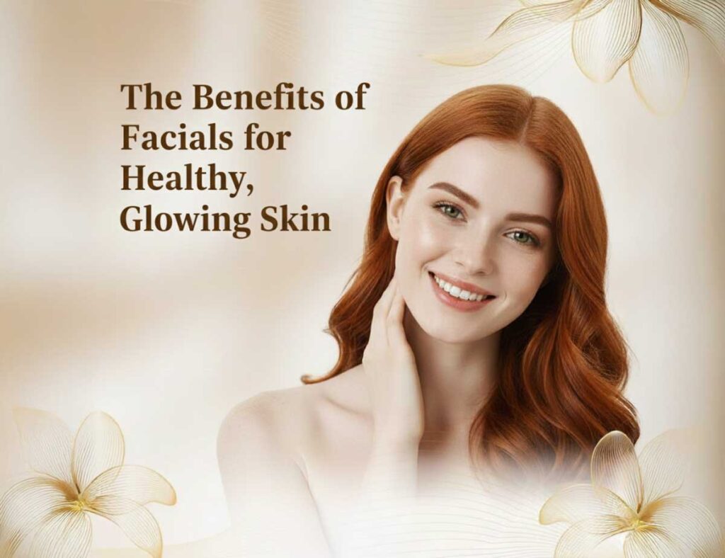 The Benefits of Facials for Healthy, Glowing Skin