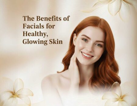 The Benefits of Facials for Healthy, Glowing Skin